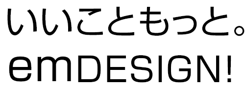 いいこともっと。emDESIGN!