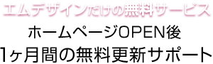 エムデザインだけの無料サービス ホームページOPEN後1ヶ月間の無料更新サポート